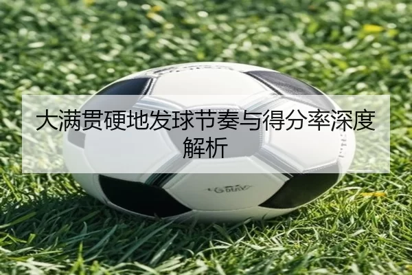 大满贯硬地发球节奏与得分率深度解析