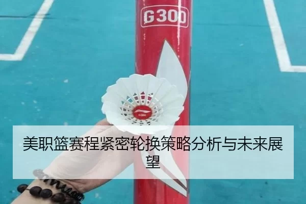美职篮赛程紧密轮换策略分析与未来展望