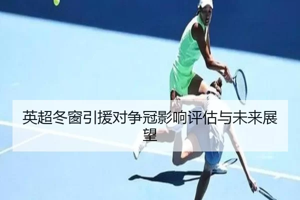 英超冬窗引援对争冠影响评估与未来展望